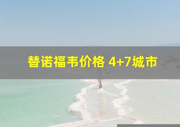 替诺福韦价格 4+7城市